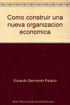 portada CóMo Construir una Nueva OrganizacióN EconóMica: La Inestabilidad Estructural del Modelo Neoliberal, Elementos Para un Estado EstratéGico (in Spanish)