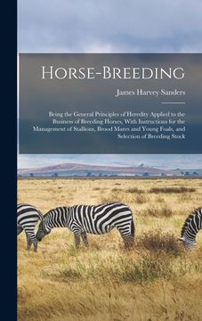 portada Horse-breeding: Being the General Principles of Heredity Applied to the Business of Breeding Horses, With Instructions for the Managem (in English)