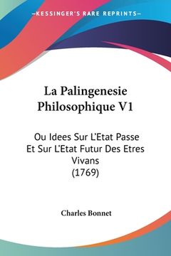 portada La Palingenesie Philosophique V1: Ou Idees Sur L'Etat Passe Et Sur L'Etat Futur Des Etres Vivans (1769) (en Francés)