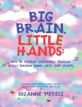 portada Big Brain, Little Hands: How to Develop Children's Musical Skills Through Songs, Arts, and Crafts (en Inglés)