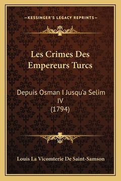 portada Les Crimes Des Empereurs Turcs: Depuis Osman I Jusqu'a Selim IV (1794) (in French)