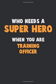 portada Who Need a Super Hero, When you are Training Officer: 6x9 Career Pride 120 Pages Writing Nots 