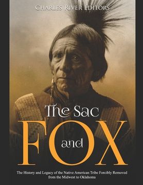 portada The Sac and Fox: The History and Legacy of the Native American Tribe Forcibly Removed from the Midwest to Oklahoma (en Inglés)