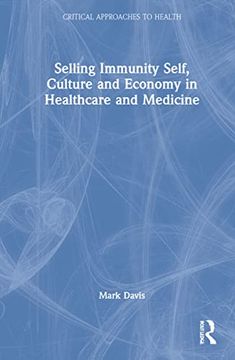portada Selling Immunity Self, Culture and Economy in Healthcare and Medicine: Self, Culture and Economy in Healthcare and Medicine (Critical Approaches to Health) (en Inglés)