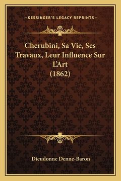portada Cherubini, Sa Vie, Ses Travaux, Leur Influence Sur L'Art (1862) (en Francés)