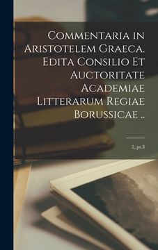 portada Commentaria in Aristotelem Graeca. Edita Consilio Et Auctoritate Academiae Litterarum Regiae Borussicae ..; 2, pt.3 (en Inglés)