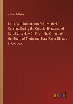 portada Indexes to Documents Relative to North Carolina During the Colonial Existence of Said State: Now On File in the Offices of the Board of Trade and Stat (in English)