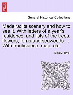 portada madeira: its scenery and how to see it. with letters of a year's residence, and lists of the trees, flowers, ferns and seaweeds