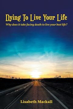 portada Dying to Live Your Life: Why does it take facing death to live your best life? (en Inglés)