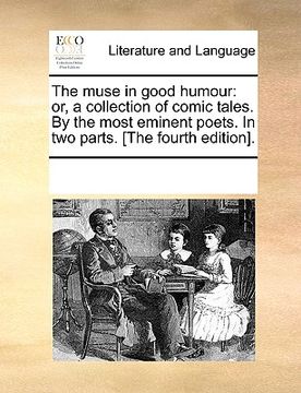 portada the muse in good humour: or, a collection of comic tales. by the most eminent poets. in two parts. [the fourth edition]. (en Inglés)