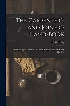 portada The Carpenter's and Joiner's Hand-Book: Containing a Complete Treatise on Framing hip and Valley Roofs. (en Inglés)