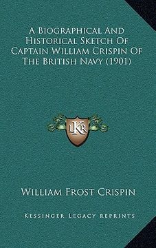 portada a biographical and historical sketch of captain william crispin of the british navy (1901) (en Inglés)