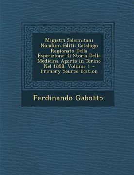 portada Magistri Salernitani Nondum Editi: Catalogo Ragionato Della Esposizione Di Storia Della Medicina Aperta in Torino Nel 1898, Volume 1 (en Latin)