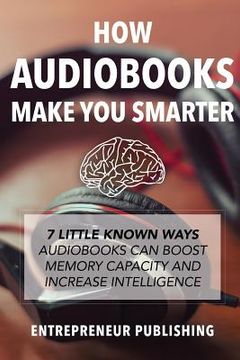 portada How Audiobooks Make You Smarter: 7 Little Known Ways Audio Books Can Boost Memory Capacity And Increase Intelligence (en Inglés)