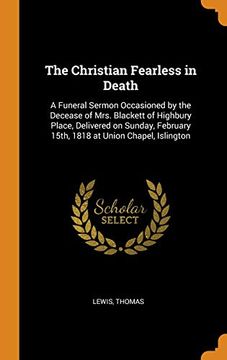 portada The Christian Fearless in Death: A Funeral Sermon Occasioned by the Decease of Mrs. Blackett of Highbury Place, Delivered on Sunday, February 15Th, 1818 at Union Chapel, Islington (en Inglés)