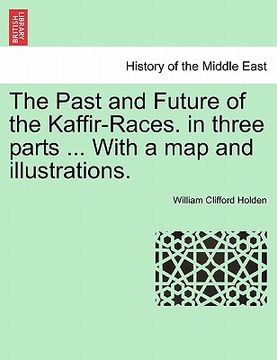portada the past and future of the kaffir-races. in three parts ... with a map and illustrations. (en Inglés)