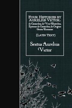 portada Four Histories by Aurelius Victor (Latin Text): de Caesaribus, de Viris Illustribus, Epitome de Caesaribus, de Origine Gentis Romanae (in Latin)