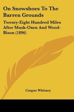 portada on snowshoes to the barren grounds: twenty-eight hundred miles after musk-oxen and wood-bison (1896) (en Inglés)