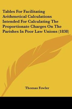 portada tables for facilitating arithmetical calculations intended for calculating the proportionate charges on the parishes in poor law unions (1838) (en Inglés)