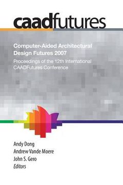 portada Computer-Aided Architectural Design Futures (Caadfutures) 2007: Proceedings of the 12th International Caad Futures Conference (en Inglés)