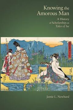 portada knowing the amorous man: a history of scholarship on "tales of ise" (in English)