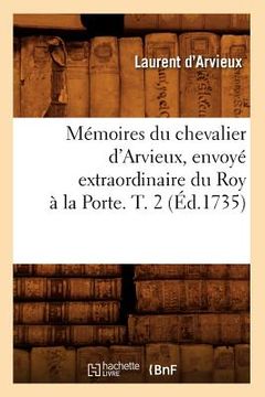 portada Mémoires Du Chevalier d'Arvieux, Envoyé Extraordinaire Du Roy À La Porte. T. 2 (Éd.1735) (in French)