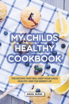 portada My Childs Healthy Cookbook: The Recipes That Will Keep Your Child Healthy and The Energy Up (en Inglés)
