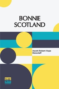 portada Bonnie Scotland: Described By A. R. Hope Moncrieff Painted By Sutton Palmer (en Inglés)