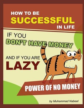 portada How to be Successful in Life if you don't have Money and if you are lazy: The Power of Having No Money and Laziness: Step By Step Guide To Be Successf