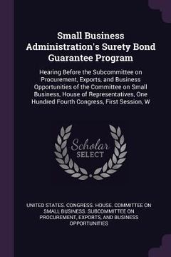 portada Small Business Administration's Surety Bond Guarantee Program: Hearing Before the Subcommittee on Procurement, Exports, and Business Opportunities of (en Inglés)