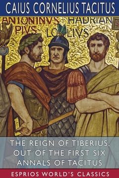 portada The Reign of Tiberius, out of the First six Annals of Tacitus (Esprios Classics) (en Inglés)