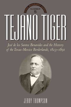 portada Tejano Tiger: Jose de los Santos Benavides and the Texas-Mexico Borderlands, 1823-1891 (The Texas Biography Series) (en Inglés)