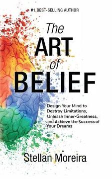 portada The Art of Belief: Design Your Mind to Destroy Limitations, Unleash Inner-Greatness, and Create the Life of Your Dreams (en Inglés)