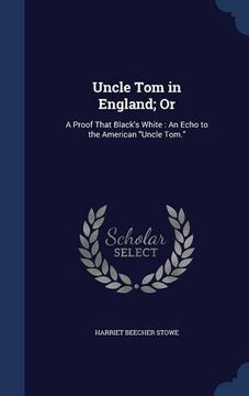 portada Uncle Tom in England; Or: A Proof That Black's White : An Echo to the American "Uncle Tom."