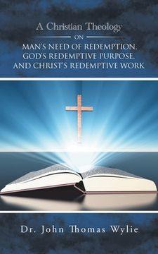 portada A Christian Theology on Man's Need of Redemption, God's Redemptive Purpose, and Christ's Redemptive Work (en Inglés)