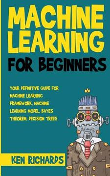 portada Machine Learning: For Beginners - Your Definitive Guide For Machine Learning Framework, Machine Learning Model, Bayes Theorem, Decision (en Inglés)