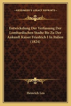 portada Entwickelung Der Verfassung Der Lombardischen Stadte Bis Zu Der Ankunft Kaiser Friedrich I In Italien (1824) (en Alemán)