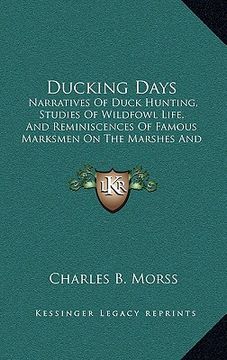 portada ducking days: narratives of duck hunting, studies of wildfowl life, and reminiscences of famous marksmen on the marshes and at the t (en Inglés)