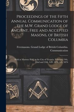 portada Proceedings of the Fifth Annual Communication of the M.W. Grand Lodge of Ancient, Free and Accepted Masons, of British Columbia [microform]: Held at M (en Inglés)