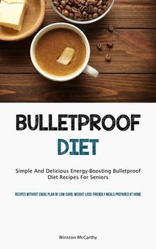 portada Bulletproof Diet: Simple And Delicious Energy-Boosting Bulletproof Diet Recipes For Seniors (Recipes Without Equal Plan Of Low-carb, Wei (en Inglés)