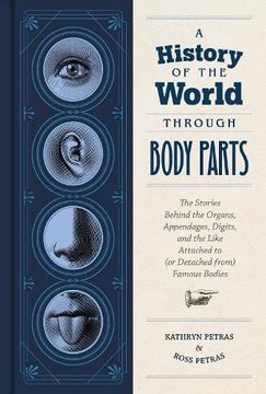 portada A History of the World Through Body Parts: The Stories Behind the Organs, Appendages, Digits, and the Like Attached to (or Detached From) Famous Bodies (in English)