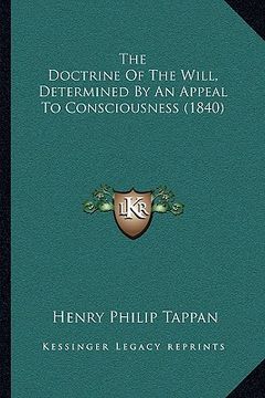 portada the doctrine of the will, determined by an appeal to consciothe doctrine of the will, determined by an appeal to consciousness (1840) usness (1840) (en Inglés)