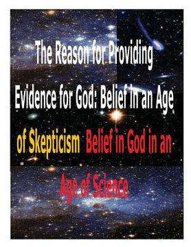 portada The Reason for Providing Evidence for God: Belief in an Age of Skepticism, Belief in God in an Age of Science (in English)