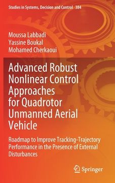 portada Advanced Robust Nonlinear Control Approaches for Quadrotor Unmanned Aerial Vehicle: Roadmap to Improve Tracking-Trajectory Performance in the Presence (en Inglés)