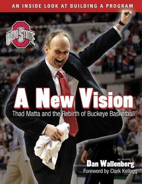 portada A New Vision: Thad Matta and the Rebirth of Buckeye Basketball (in English)