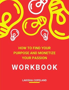 portada How to Find Your Purpose and Monetize Your Passion Workbook: Transform Your Purpose Into Profit