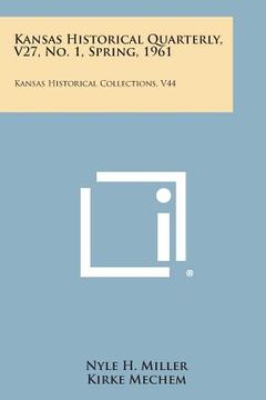 portada Kansas Historical Quarterly, V27, No. 1, Spring, 1961: Kansas Historical Collections, V44 (en Inglés)
