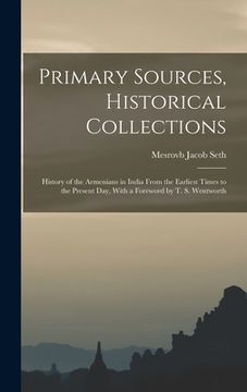 portada Primary Sources, Historical Collections: History of the Armenians in India From the Earliest Times to the Present Day, With a Foreword by T. S. Wentwo (en Inglés)