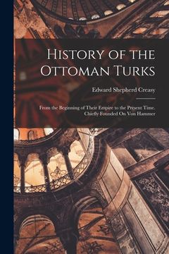 portada History of the Ottoman Turks: From the Beginning of Their Empire to the Present Time. Chiefly Founded On Von Hammer (in English)