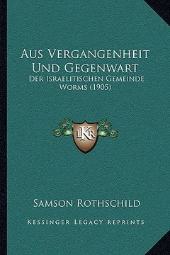 portada Aus Vergangenheit Und Gegenwart: Der Israelitischen Gemeinde Worms (1905) (en Alemán)